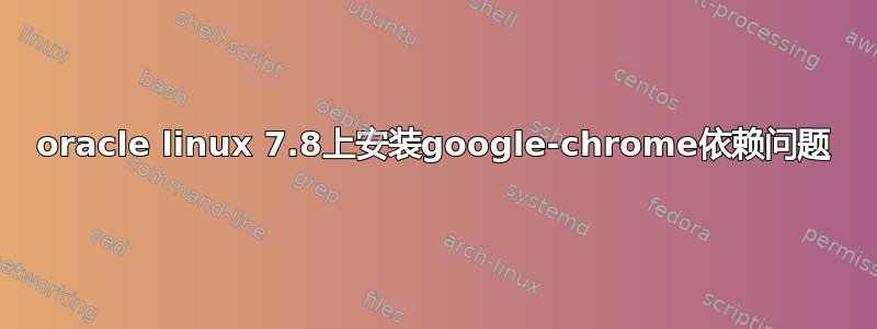 oracle linux 7.8上安装google-chrome依赖问题