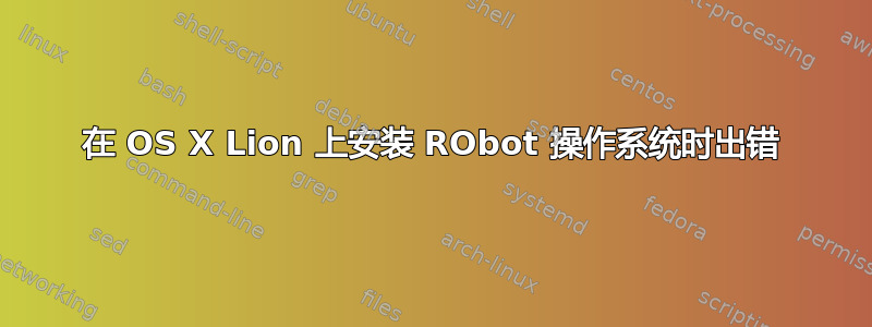 在 OS X Lion 上安装 RObot 操作系统时出错