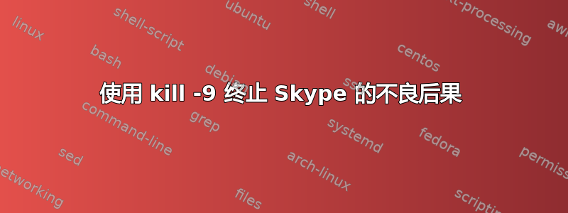 使用 kill -9 终止 Skype 的不良后果