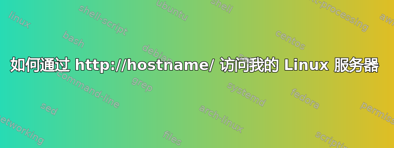 如何通过 http://hostname/ 访问我的 Linux 服务器