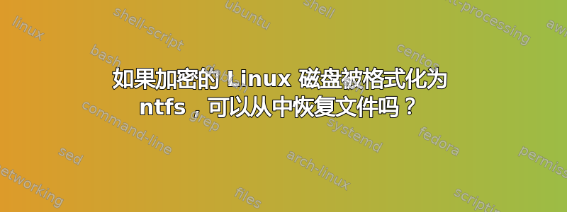 如果加密的 Linux 磁盘被格式化为 ntfs，可以从中恢复文件吗？