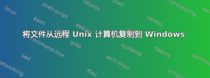 将文件从远程 Unix 计算机复制到 Windows