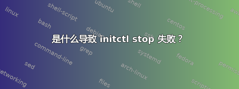 是什么导致 initctl stop 失败？