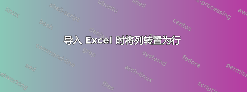 导入 Excel 时将列转置为行