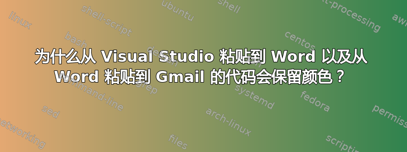 为什么从 Visual Studio 粘贴到 Word 以及从 Word 粘贴到 Gmail 的代码会保留颜色？