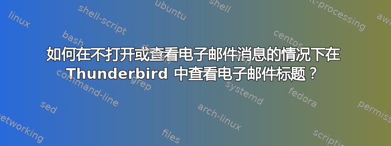 如何在不打开或查看电子邮件消息的情况下在 Thunderbird 中查看电子邮件标题？