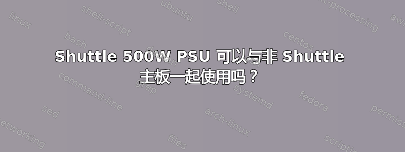 Shuttle 500W PSU 可以与非 Shuttle 主板一起使用吗？