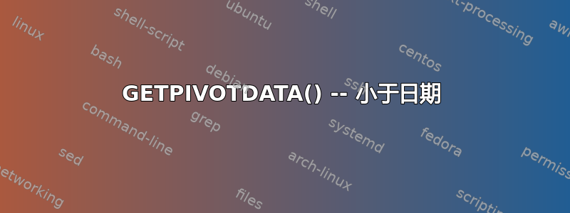 GETPIVOTDATA() -- 小于日期