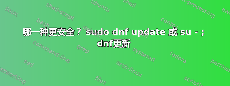 哪一种更安全？ sudo dnf update 或 su - ; dnf更新