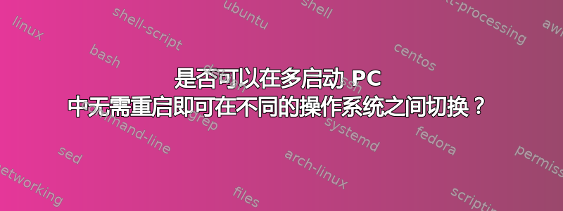 是否可以在多启动 PC 中无需重启即可在不同的操作系统之间切换？