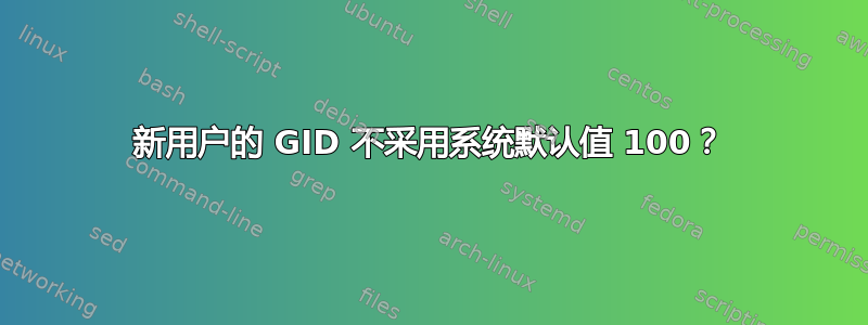 新用户的 GID 不采用系统默认值 100？