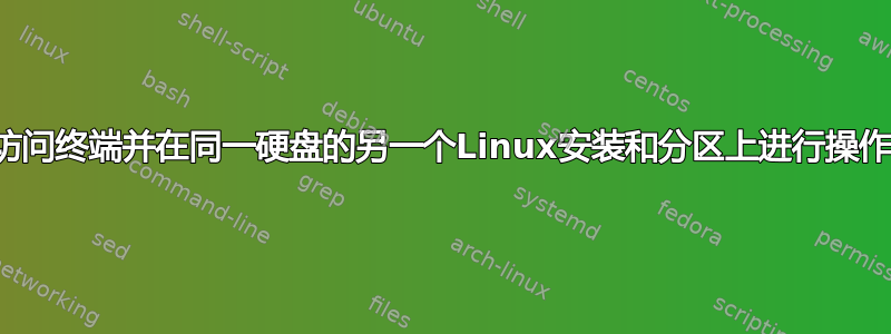 访问终端并在同一硬盘的另一个Linux安装和分区上进行操作