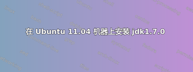 在 Ubuntu 11.04 机器上安装 jdk1.7.0