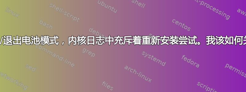 由于进入/退出电池模式，内核日志中充斥着重新安装尝试。我该如何关闭它？