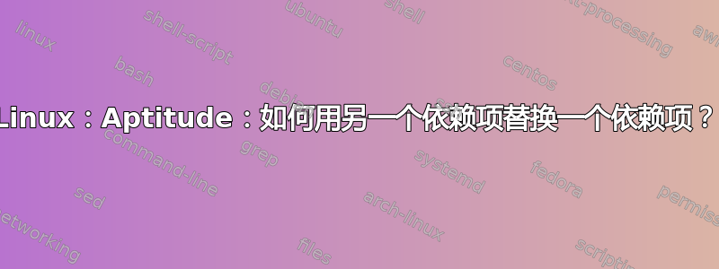 Linux：Aptitude：如何用另一个依赖项替换一个依赖项？