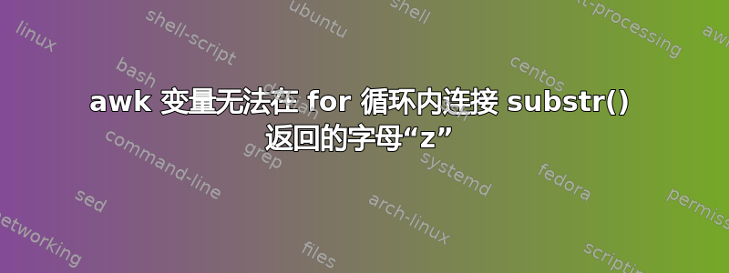 awk 变量无法在 for 循环内连接 substr() 返回的字母“z”