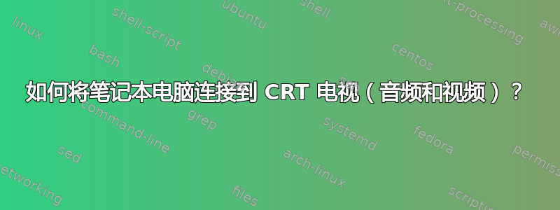 如何将笔记本电脑连接到 CRT 电视（音频和视频）？