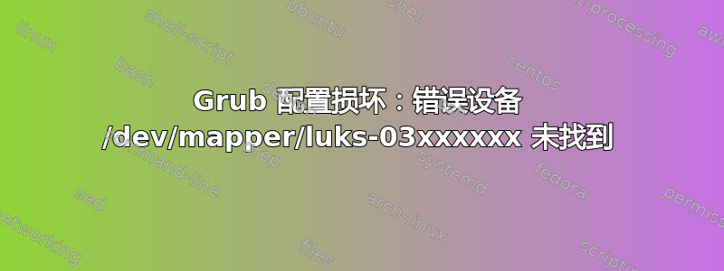 Grub 配置损坏：错误设备 /dev/mapper/luks-03xxxxxx 未找到