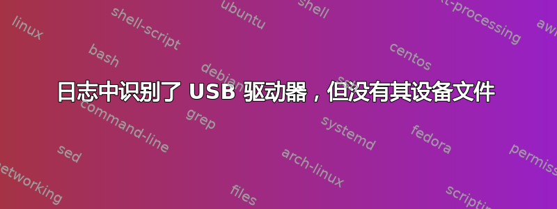 日志中识别了 USB 驱动器，但没有其设备文件