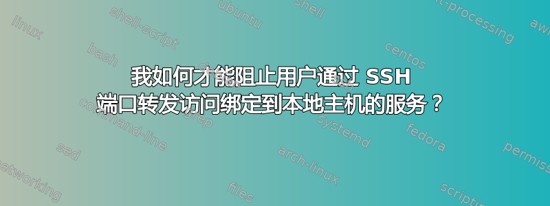 我如何才能阻止用户通过 SSH 端口转发访问绑定到本地主机的服务？