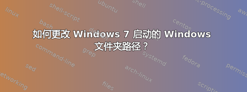 如何更改 Windows 7 启动的 Windows 文件夹路径？