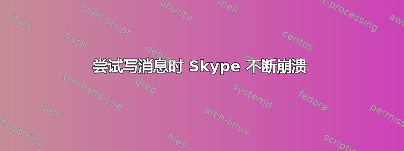 尝试写消息时 Skype 不断崩溃