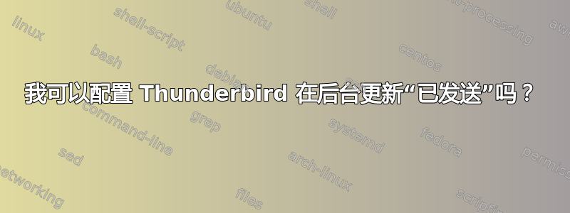 我可以配置 Thunderbird 在后台更新“已发送”吗？