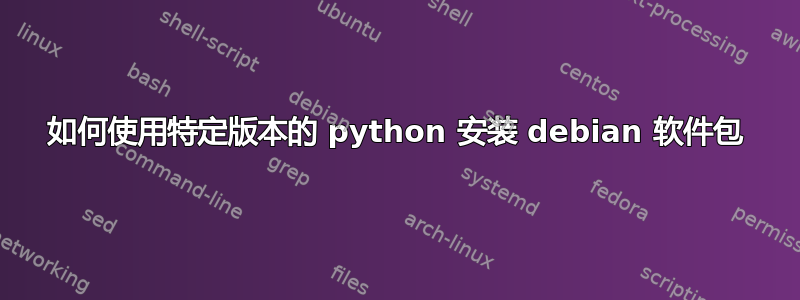 如何使用特定版本的 python 安装 debian 软件包