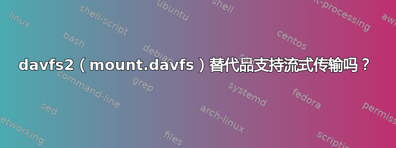 davfs2（mount.davfs）替代品支持流式传输吗？