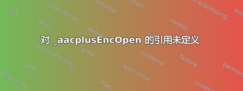 对 _aacplusEncOpen 的引用未定义