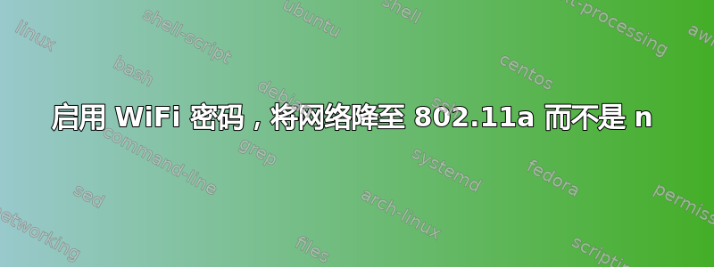 启用 WiFi 密码，将网络降至 802.11a 而不是 n