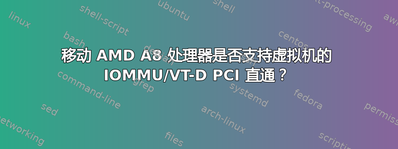 移动 AMD A8 处理器是否支持虚拟机的 IOMMU/VT-D PCI 直通？