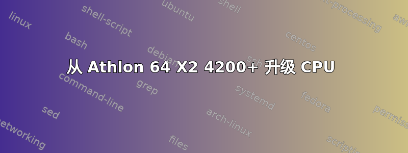 从 Athlon 64 X2 4200+ 升级 CPU