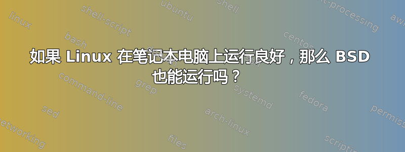 如果 Linux 在笔记本电脑上运行良好，那么 BSD 也能运行吗？ 