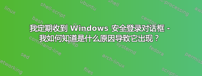 我定期收到 Windows 安全登录对话框 - 我如何知道是什么原因导致它出现？