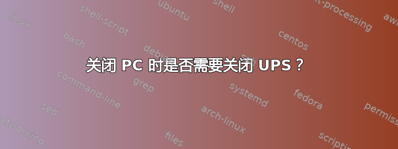 关闭 PC 时是否需要关闭 UPS？