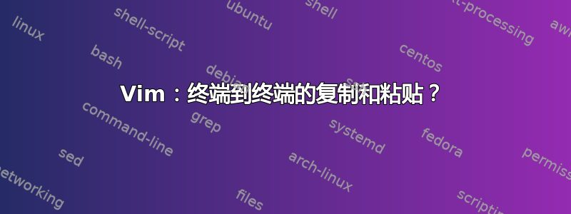 Vim：终端到终端的复制和粘贴？