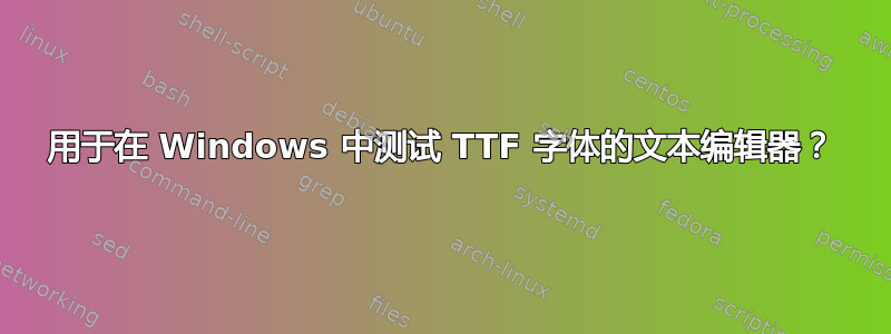 用于在 Windows 中测试 TTF 字体的文本编辑器？