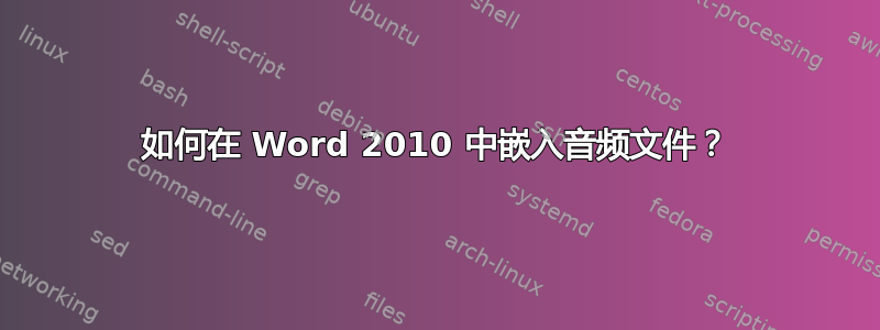 如何在 Word 2010 中嵌入音频文件？