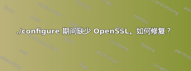 ./configure 期间缺少 OpenSSL。如何修复？