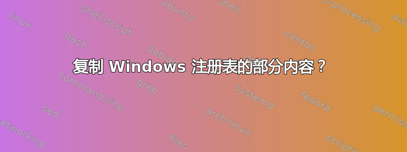 复制 Windows 注册表的部分内容？