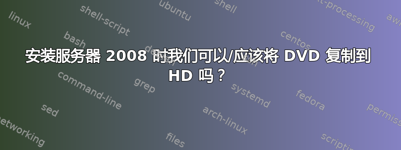 安装服务器 2008 时我们可以/应该将 DVD 复制到 HD 吗？