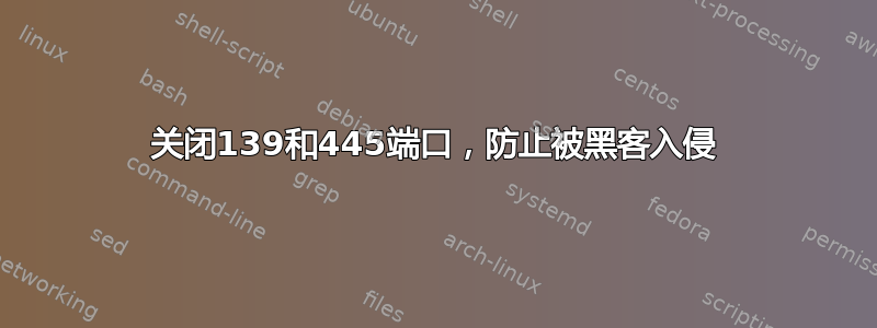 关闭139和445端口，防止被黑客入侵