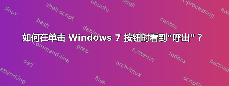 如何在单击 Windows 7 按钮时看到“呼出”？