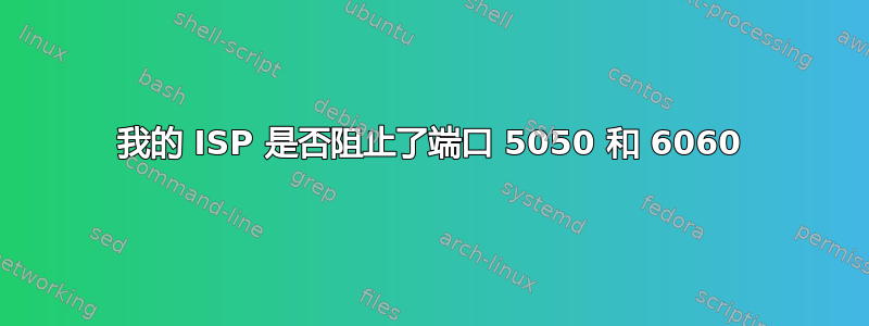 我的 ISP 是否阻止了端口 5050 和 6060