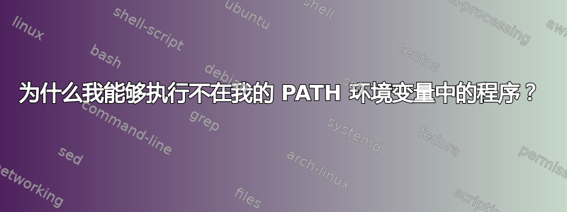 为什么我能够执行不在我的 PATH 环境变量中的程序？