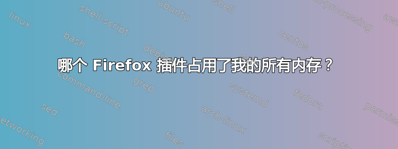 哪个 Firefox 插件占用了我的所有内存？