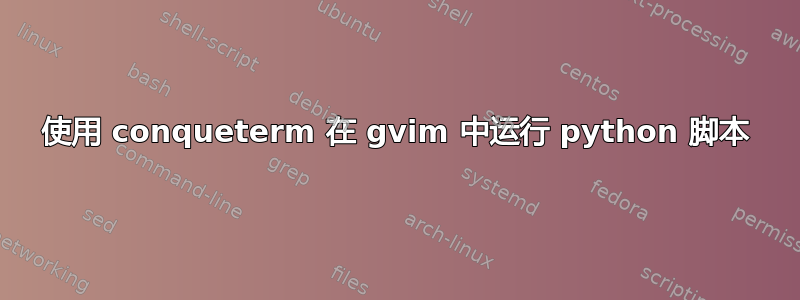 使用 conqueterm 在 gvim 中运行 python 脚本