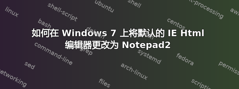 如何在 Windows 7 上将默认的 IE Html 编辑器更改为 Notepad2