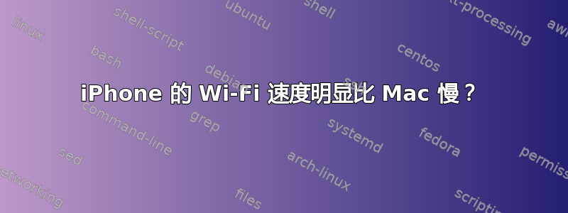 iPhone 的 Wi-Fi 速度明显比 Mac 慢？